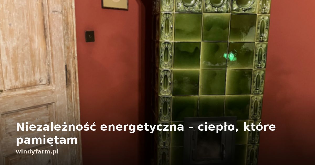 Niezależność energetyczna – ciepło, które pamiętam